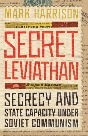 Secret Leviathan: Secrecy and State Capacity under Soviet Communism by Mark Harrison