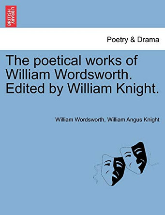 The Poetical Works of William Wordsworth. Edited by William Knight. by William Wordsworth 9781241156381