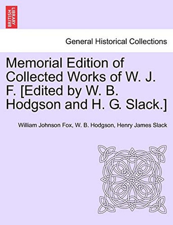 Memorial Edition of Collected Works of W. J. F. [Edited by W. B. Hodgson and H. G. Slack.] by William Johnson Fox 9781241157050