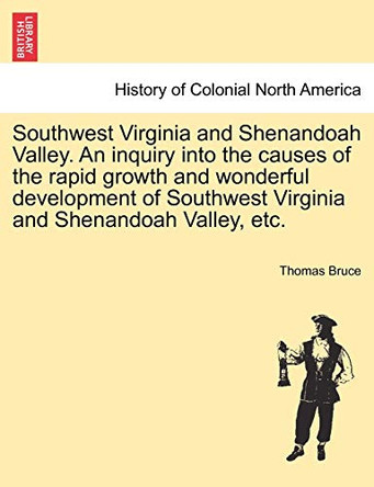 Southwest Virginia and Shenandoah Valley. an Inquiry Into the Causes of the Rapid Growth and Wonderful Development of Southwest Virginia and Shenandoah Valley, Etc. by Thomas Bruce 9781241333362