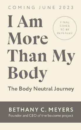 I Am More Than My Body: The Body Neutral Journey by Bethany C. Meyers Inc