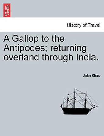 A Gallop to the Antipodes; Returning Overland Through India. by John Shaw 9781241354145