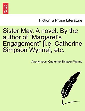 Sister May. a Novel. by the Author of "Margaret's Engagement" [I.E. Catherine Simpson Wynne], Etc. by Anonymous 9781241370381