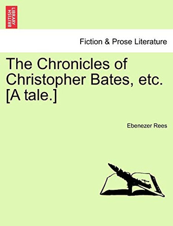 The Chronicles of Christopher Bates, Etc. [A Tale.] by Ebenezer Rees 9781241371005