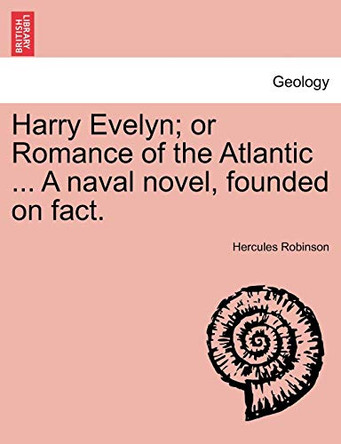 Harry Evelyn; Or Romance of the Atlantic ... a Naval Novel, Founded on Fact. by Hercules Robinson 9781241393083