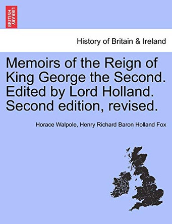Memoirs of the Reign of King George the Second. Edited by Lord Holland. Second Edition, Revised. by Horace Walpole 9781241421342
