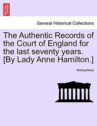 The Authentic Records of the Court of England for the Last Seventy Years. [By Lady Anne Hamilton.] by Anonymous 9781241441289