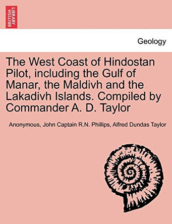 The West Coast of Hindostan Pilot, Including the Gulf of Manar, the Maldivh and the Lakadivh Islands. Compiled by Commander A. D. Taylor by Anonymous 9781241447045