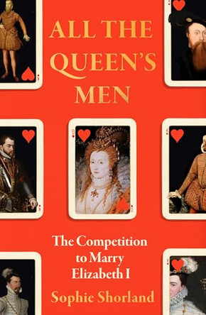 All the Queen’s Men: The Competition to Marry Elizabeth I by Sophie Shorland 9781838956424