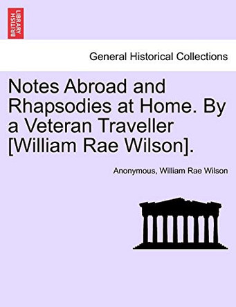 Notes Abroad and Rhapsodies at Home. by a Veteran Traveller [William Rae Wilson]. by Anonymous 9781241501440