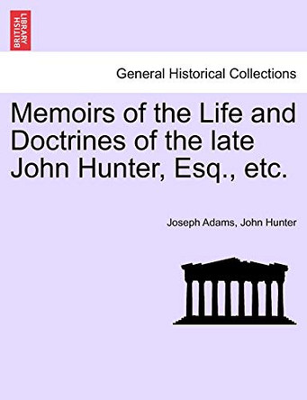 Memoirs of the Life and Doctrines of the Late John Hunter, Esq., Etc. by Professor Joseph Adams 9781241519148