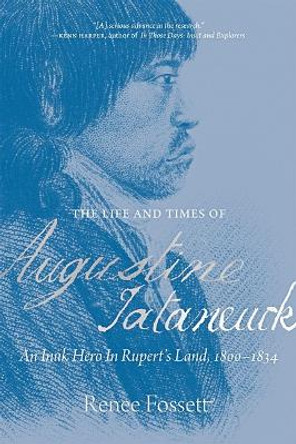 The Life and Times of Augustine Tataneuck: An Inuk Hero in Rupert's Land, 1800â1834 by Renee Fossett