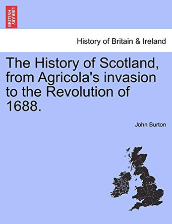 The History of Scotland, from Agricola's Invasion to the Revolution of 1688. by Professor John Burton 9781241549343