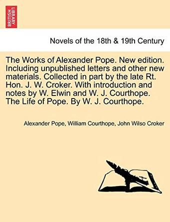 The Works of Alexander Pope. New Edition. Including Unpublished Letters and Other New Materials. Collected in Part by the Late Rt. Hon. J. W. Croker. by Alexander Pope 9781241571221