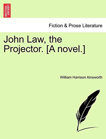 John Law, the Projector. [A Novel.] by William Harrison Ainsworth 9781241573058