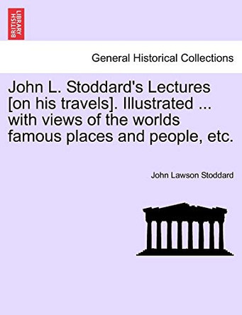 John L. Stoddard's Lectures [On His Travels]. Illustrated ... with Views of the Worlds Famous Places and People, Etc. Vol. X by John Lawson Stoddard 9781241598198