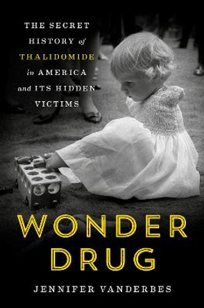 Wonder Drug: The Secret History of Thalidomide in America and Its Hidden Victims by Jennifer Vanderbes