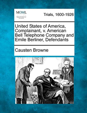 United States of America, Complainant, V. American Bell Telephone Company and Emile Berliner, Defendants by Causten Browne 9781275079908