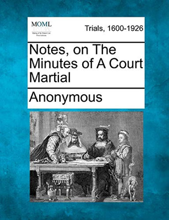 Notes, on the Minutes of a Court Martial by Anonymous 9781275490499