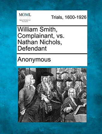William Smith, Complainant, vs. Nathan Nichols, Defendant by Anonymous 9781275519831