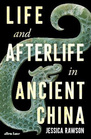 Life and Afterlife in Ancient China by Jessica Rawson