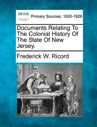 Documents Relating to the Colonial History of the State of New Jersey. by Frederick W Ricord 9781277095104