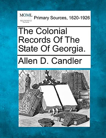 The Colonial Records of the State of Georgia. by Allen D Candler 9781277099508
