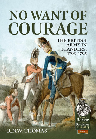 No Want of Courage: The British Army in Flanders, 1793-1795 by R N W Thomas