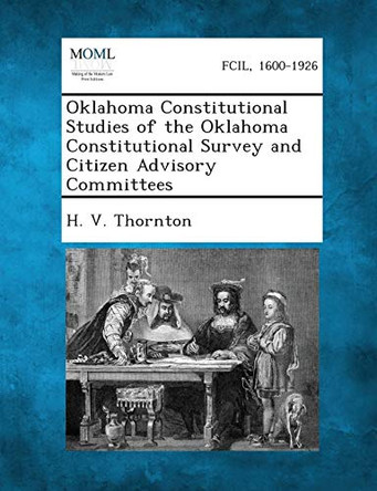 Oklahoma Constitutional Studies of the Oklahoma Constitutional Survey and Citizen Advisory Committees by H V Thornton 9781287344841