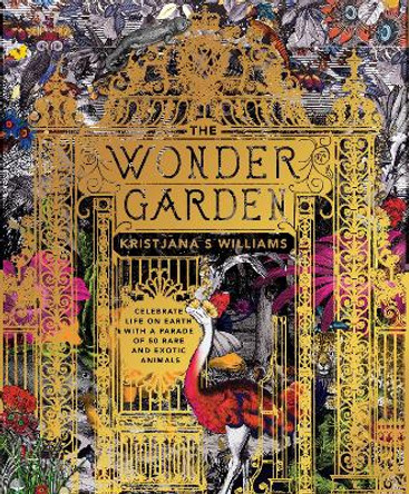 The Wonder Garden: Wander through the world's wildest habitats and discover more than 80 amazing animals by Kristjana S Williams