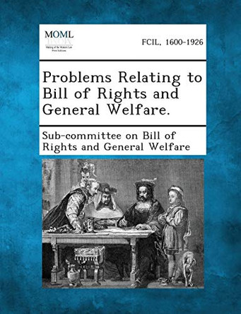 Problems Relating to Bill of Rights and General Welfare. by Sub-Committee on Bill of Rights and Gene 9781289345099