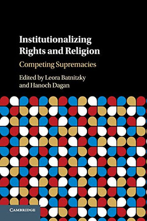 Institutionalizing Rights and Religion: Competing Supremacies by Leora Batnitzky 9781316607756