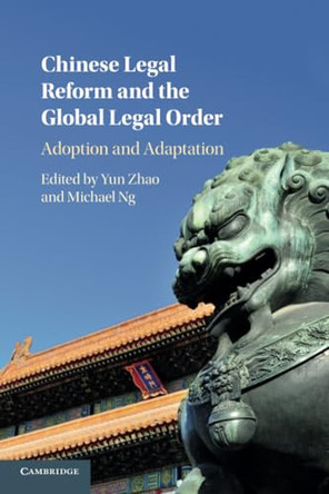 Chinese Legal Reform and the Global Legal Order: Adoption and Adaptation by Yun Zhao 9781316633076