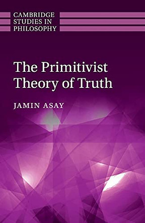 The Primitivist Theory of Truth by Jamin Asay 9781316642498