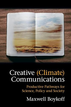 Creative (Climate) Communications: Productive Pathways for Science, Policy and Society by Maxwell Boykoff 9781316646823