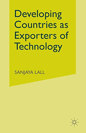 Developing Countries as Exporters of Technology: A First Look at the Indian Experience by Sanjaya Lall 9781349054374