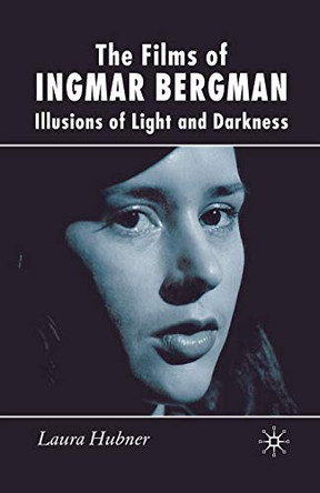 The Films of Ingmar Bergman: Illusions of Light and Darkness by Laura Hubner 9781349283200