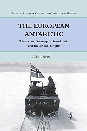 The European Antarctic: Science and Strategy in Scandinavia and the British Empire by P. Roberts 9781349297054