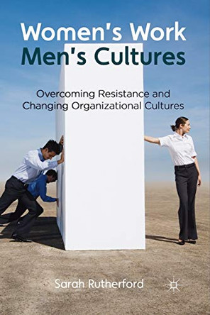 Women's Work, Men's Cultures: Overcoming Resistance and Changing Organizational Cultures by Sarah Rutherford 9781349329021