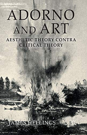 Adorno and Art: Aesthetic Theory Contra Critical Theory by James Hellings 9781349345090