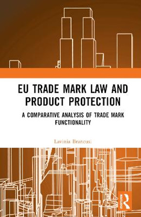 EU Trade Mark Law and Product Protection: A Comparative Analysis of Trade Mark Functionality by Lavinia Brancusi