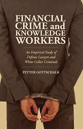 Financial Crime and Knowledge Workers: An Empirical Study of Defense Lawyers and White-Collar Criminals by Petter Gottschalk 9781349482245