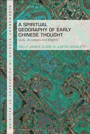 A Spiritual Geography of Early Chinese Thought: Gods, Ancestors, and Afterlife by Kelly James Clark 9781350262218