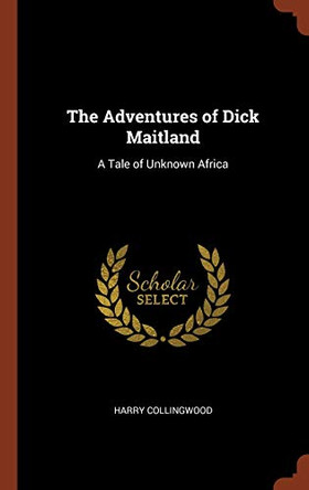 The Adventures of Dick Maitland: A Tale of Unknown Africa by Harry Collingwood 9781374853164