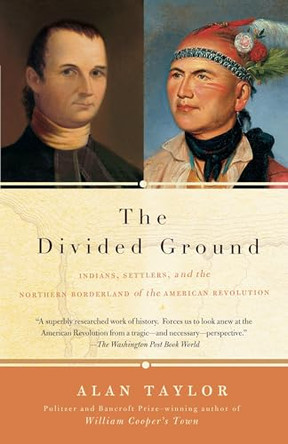 The Divided Ground: Indians, Settlers, and the Northern Borderland of the American Revolution by Alan Taylor 9781400077076