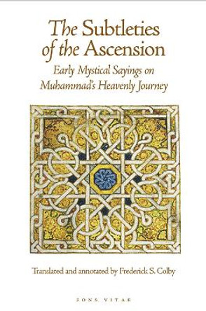 The Subtleties of the Ascension: Lata'if al-Miraj: Early Mystical Sayings on Muhammad's Heavenly Journey by Frederick S. Colby