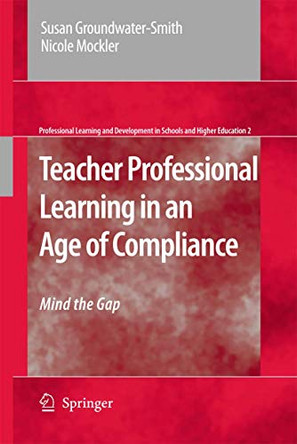 Teacher Professional Learning in an Age of Compliance: Mind the Gap by Susan Groundwater-Smith 9781402094163