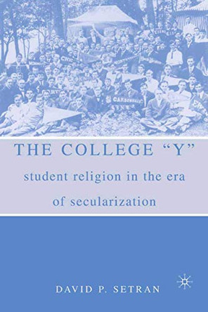 The College "Y": Student Religion in the Era of Secularization by David P. Setran 9781403961259
