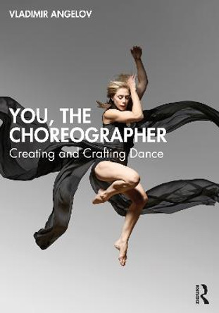 You, the Choreographer: Creating and Crafting Dance by Vladimir Angelov