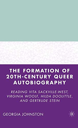 The Formation of 20th-Century Queer Autobiography: Reading Vita Sackville-West, Virginia Woolf, Hilda Doolittle, and Gertrude Stein by G. Johnston 9781403976185